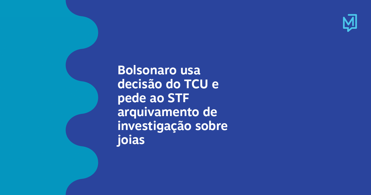 Bolsonaro usa decisão do TCU e pede ao STF arquivamento de investigação sobre joias – Meio