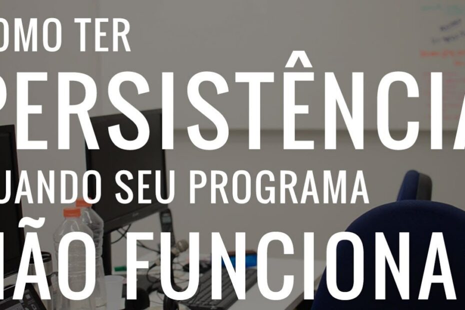Dicas para manter a persistência quando seu programa não funciona